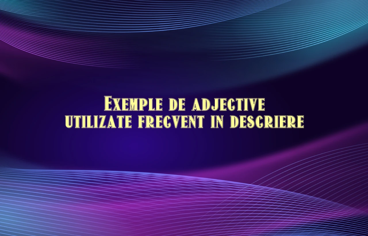 Exemple de adjective utilizate frecvent in descriere