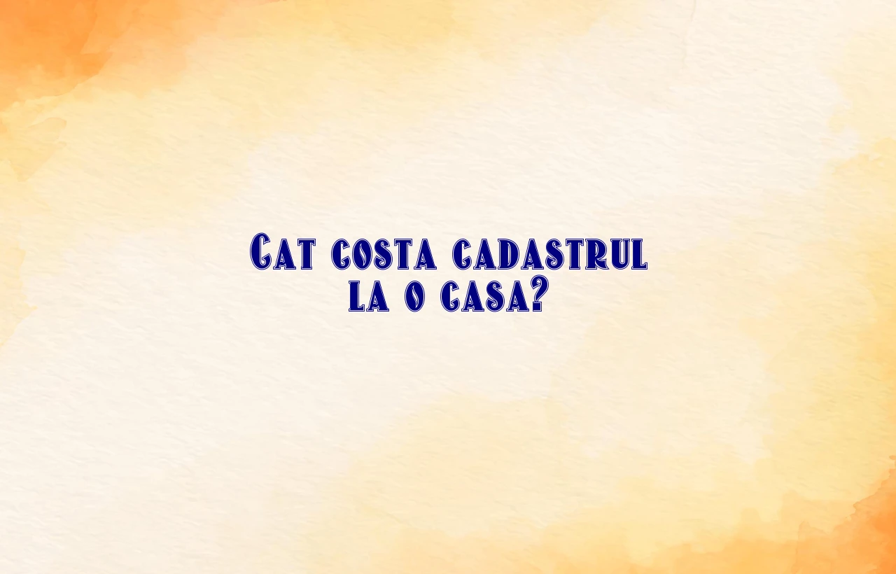 cat costa cadastru la o casa