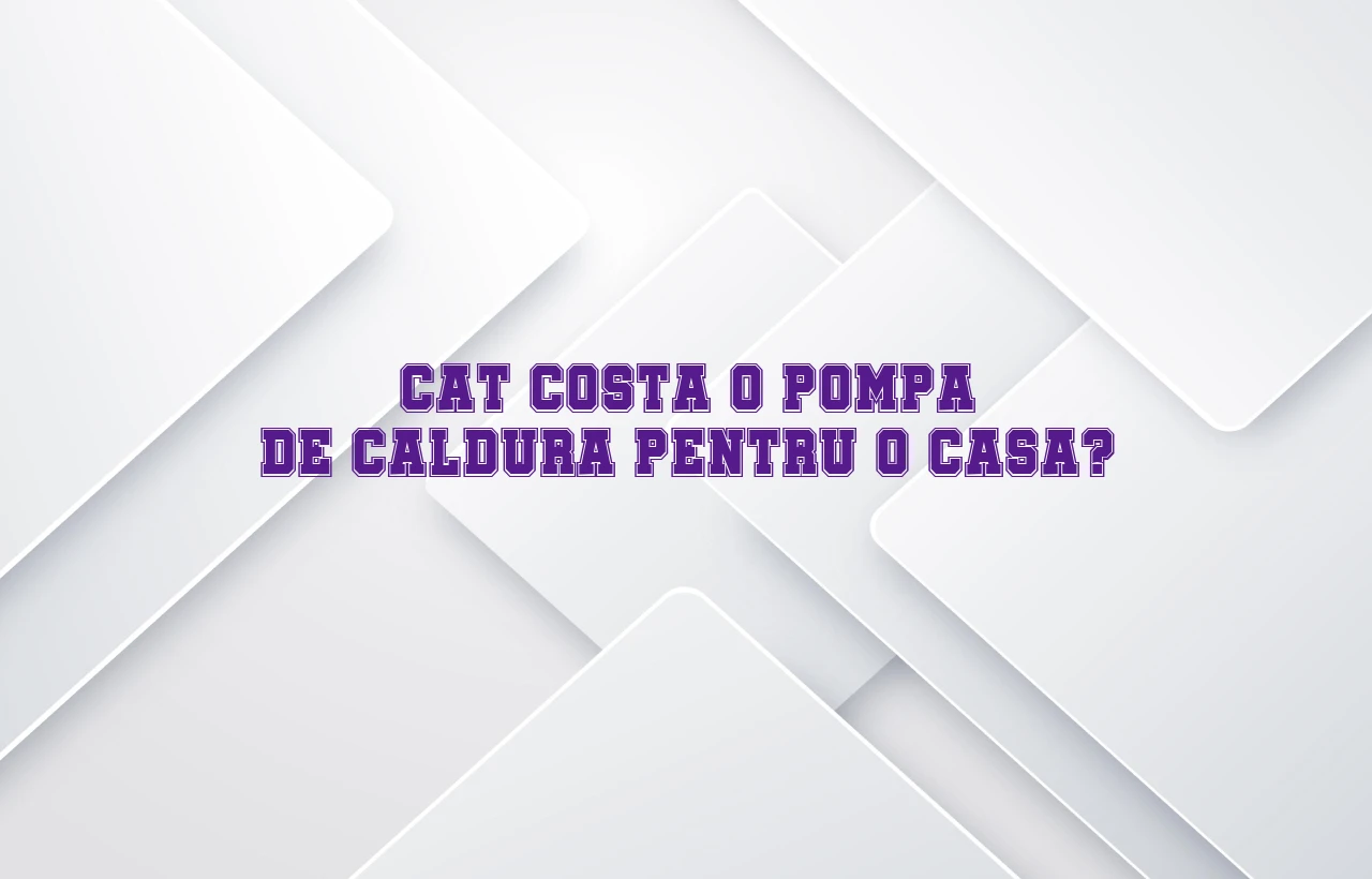 cat costa o pompa de caldura pentru o casa