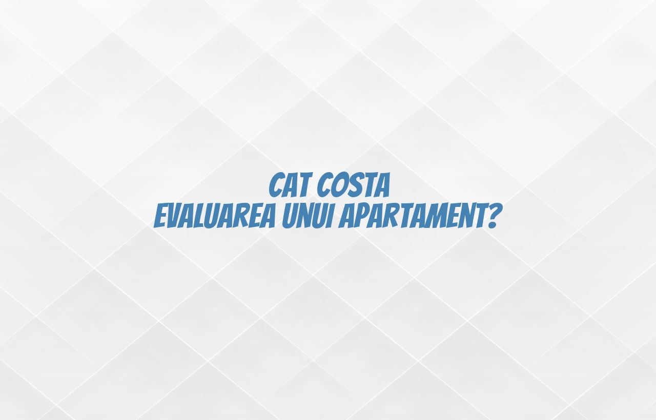 cat costa evaluarea unui apartament