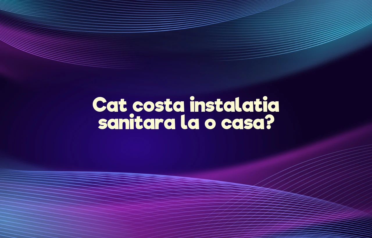 cat costa instalatia sanitara la o casa