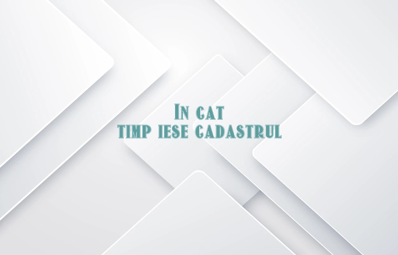 in cat timp iese cadastrul