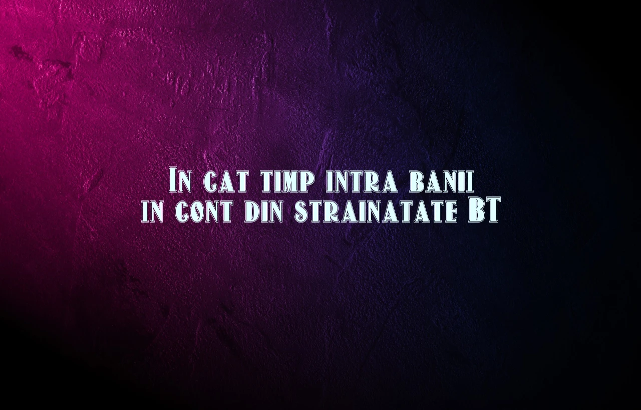 in cat timp intra banii in cont din strainatate bt